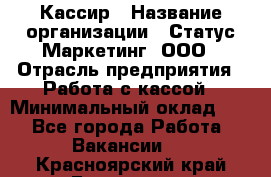 Кассир › Название организации ­ Статус-Маркетинг, ООО › Отрасль предприятия ­ Работа с кассой › Минимальный оклад ­ 1 - Все города Работа » Вакансии   . Красноярский край,Бородино г.